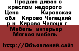 Продаю диван с креслом недорого  › Цена ­ 5 009 - Кировская обл., Кирово-Чепецкий р-н, Кирово-Чепецк г. Мебель, интерьер » Мягкая мебель   